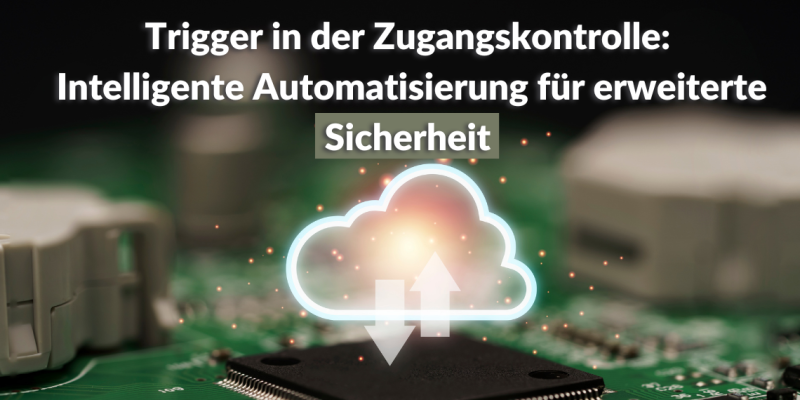 Trigger in der Zugangskontrolle Intelligente Automatisierung für erweiterte Sicherheit